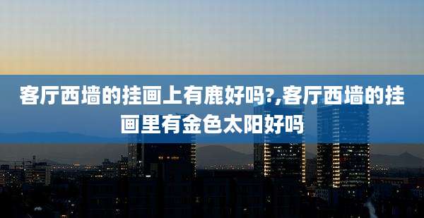 客厅西墙的挂画上有鹿好吗?,客厅西墙的挂画里有金色太阳好吗