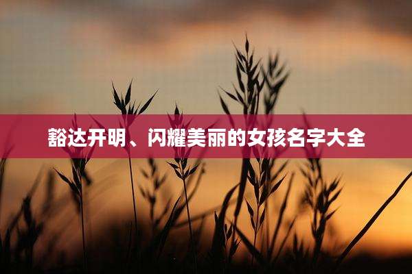 豁达开明、闪耀美丽的女孩名字大全