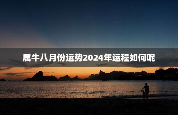 属牛八月份运势2024年运程如何呢
