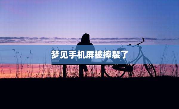 梦见手机屏被摔裂了