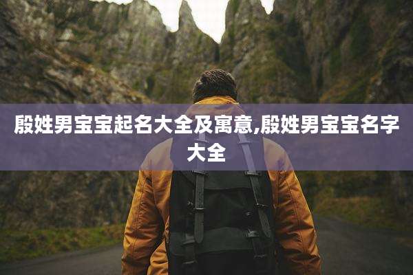 殷姓男宝宝起名大全及寓意,殷姓男宝宝名字大全
