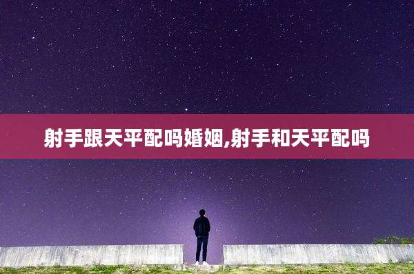射手跟天平配吗婚姻,射手和天平配吗
