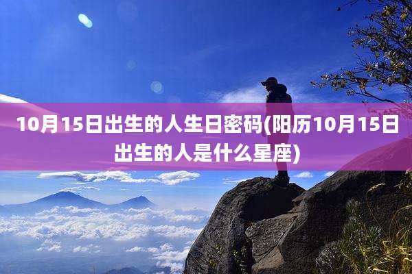 10月15日出生的人生日密码(阳历10月15日出生的人是什么星座)
