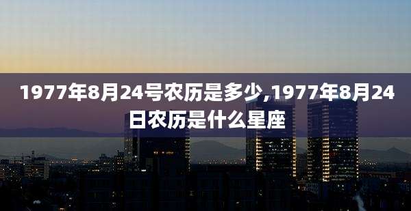 1977年8月24号农历是多少,1977年8月24日农历是什么星座