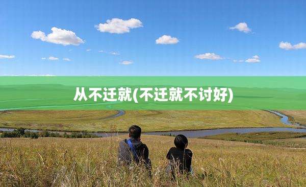 从不迁就(不迁就不讨好)
