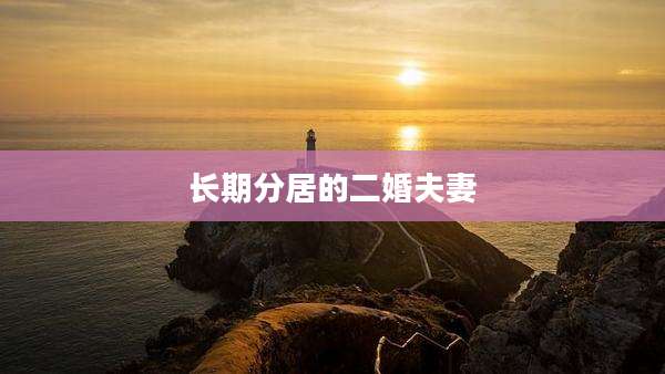 长期分居的二婚夫妻