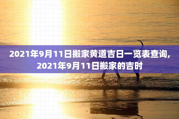 2021年9月11日搬家黄道吉日一览表查询,2021年9月11日搬家的吉时