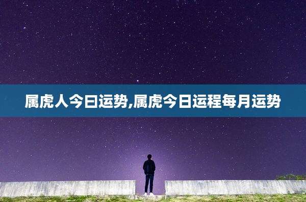属虎人今曰运势,属虎今日运程每月运势