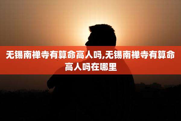 无锡南禅寺有算命高人吗,无锡南禅寺有算命高人吗在哪里