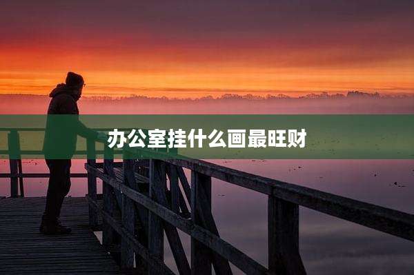 办公室挂什么画最旺财