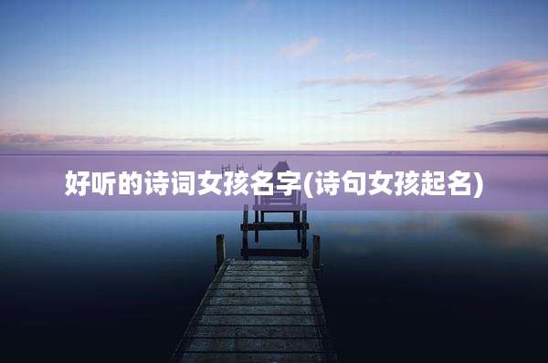 好听的诗词女孩名字(诗句女孩起名)