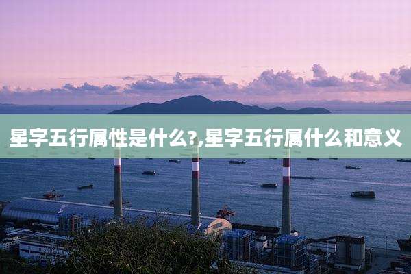 星字五行属性是什么?,星字五行属什么和意义