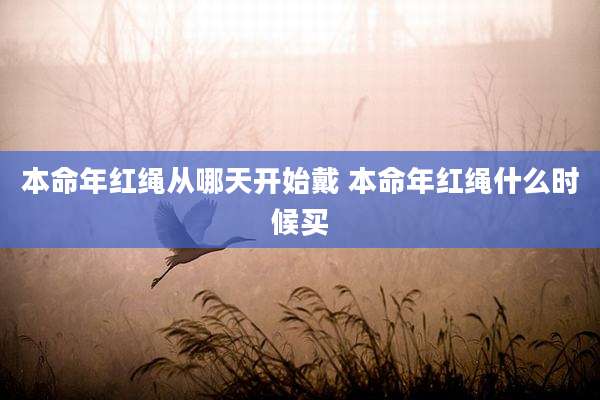 本命年红绳从哪天开始戴 本命年红绳什么时候买