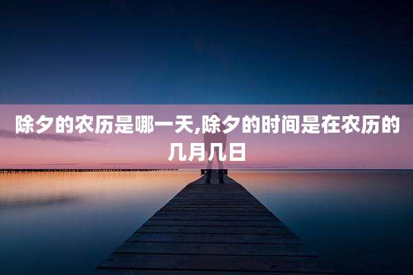 除夕的农历是哪一天,除夕的时间是在农历的几月几日