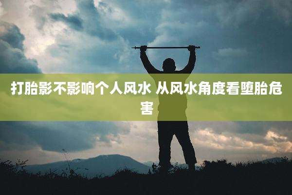 打胎影不影响个人风水 从风水角度看堕胎危害