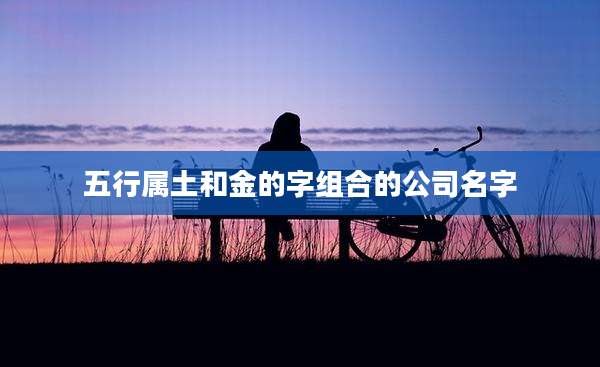 五行属土和金的字组合的公司名字