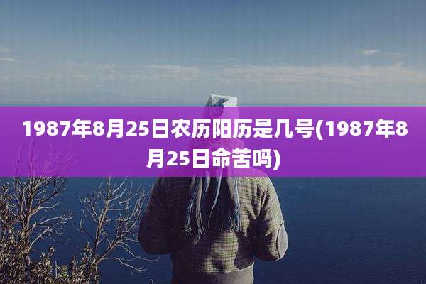 1987年8月25日农历阳历是几号(1987年8月25日命苦吗)