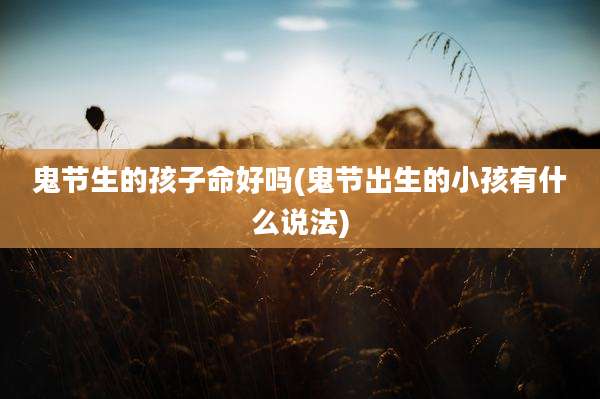 鬼节生的孩子命好吗(鬼节出生的小孩有什么说法)
