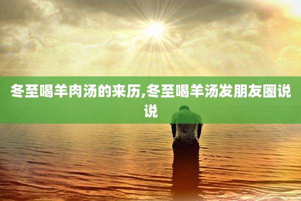 冬至喝羊肉汤的来历,冬至喝羊汤发朋友圈说说