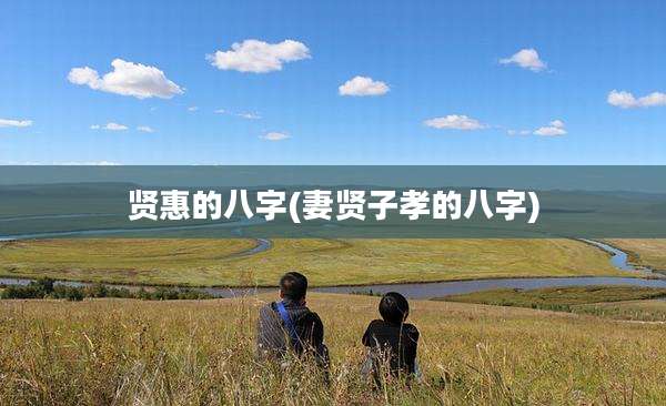 贤惠的八字(妻贤子孝的八字)