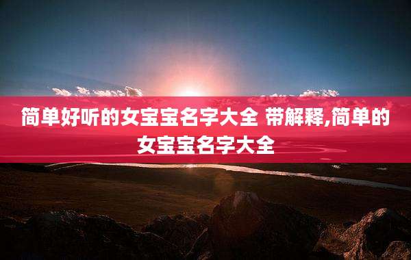 简单好听的女宝宝名字大全 带解释,简单的女宝宝名字大全