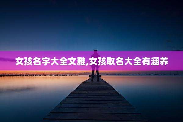女孩名字大全文雅,女孩取名大全有涵养