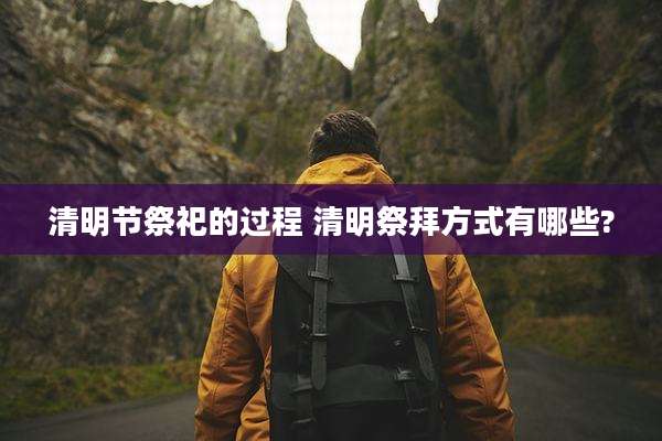 清明节祭祀的过程 清明祭拜方式有哪些?