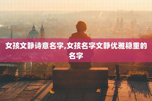 女孩文静诗意名字,女孩名字文静优雅稳重的名字