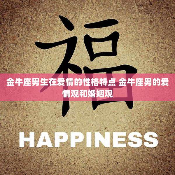 金牛座男生在爱情的性格特点 金牛座男的爱情观和婚姻观