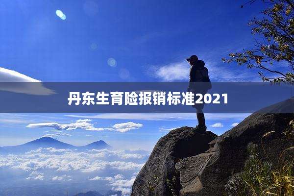 丹东生育险报销标准2021