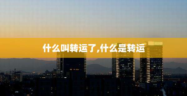 什么叫转运了,什么是转运