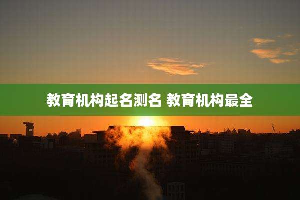 教育机构起名测名 教育机构最全