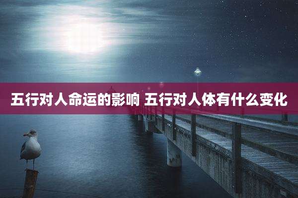 五行对人命运的影响 五行对人体有什么变化