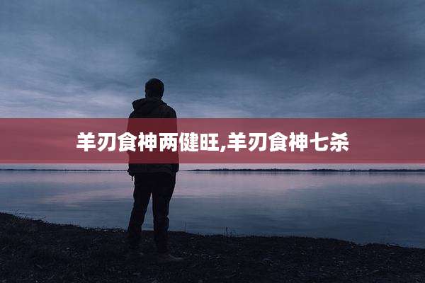 羊刃食神两健旺,羊刃食神七杀