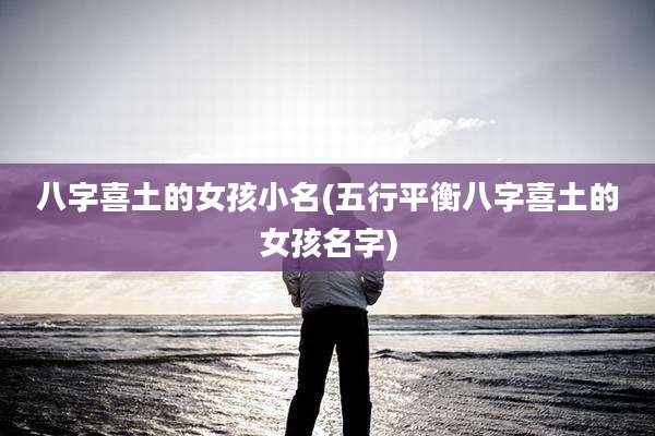 八字喜土的女孩小名(五行平衡八字喜土的女孩名字)