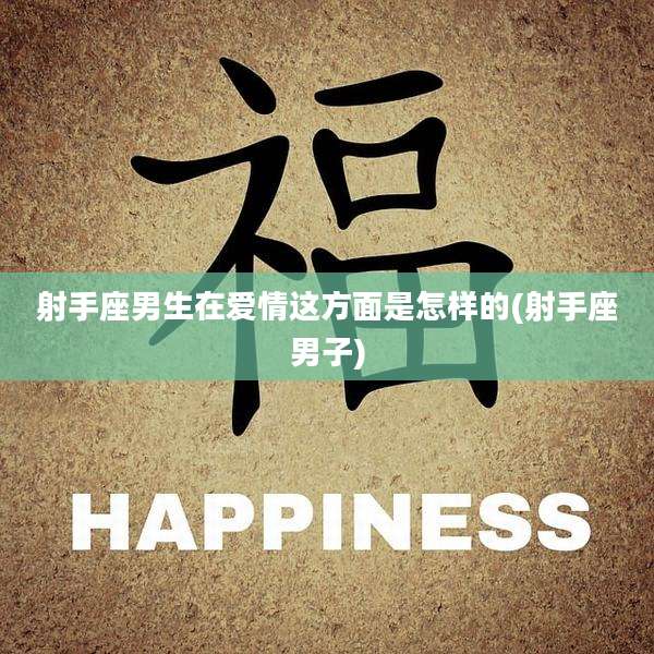 射手座男生在爱情这方面是怎样的(射手座男子)