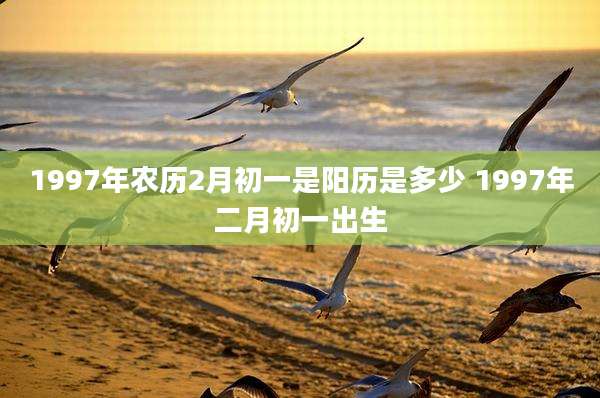 1997年农历2月初一是阳历是多少 1997年二月初一出生