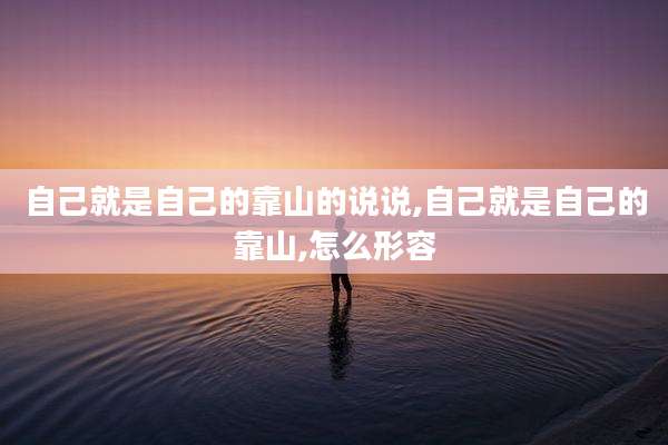 自己就是自己的靠山的说说,自己就是自己的靠山,怎么形容