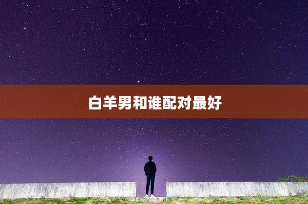 白羊男和谁配对最好