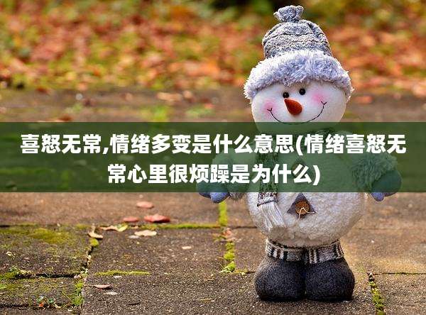 喜怒无常,情绪多变是什么意思(情绪喜怒无常心里很烦躁是为什么)
