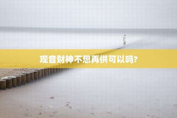 观音财神不想再供可以吗?