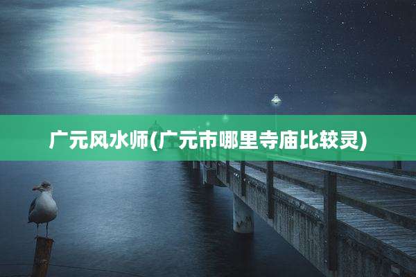 广元风水师(广元市哪里寺庙比较灵)