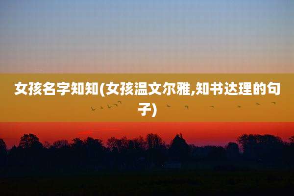 女孩名字知知(女孩温文尔雅,知书达理的句子)