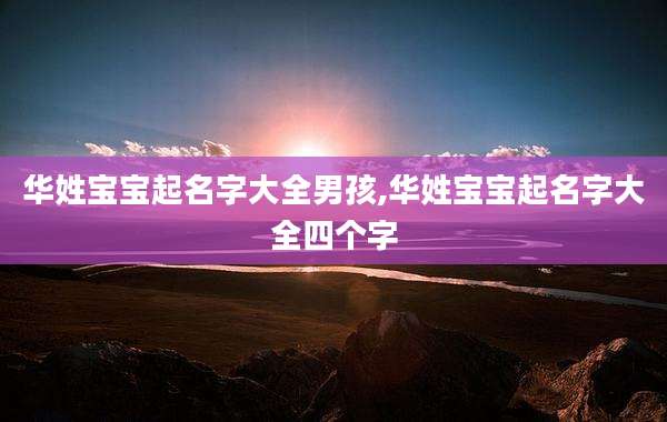 华姓宝宝起名字大全男孩,华姓宝宝起名字大全四个字