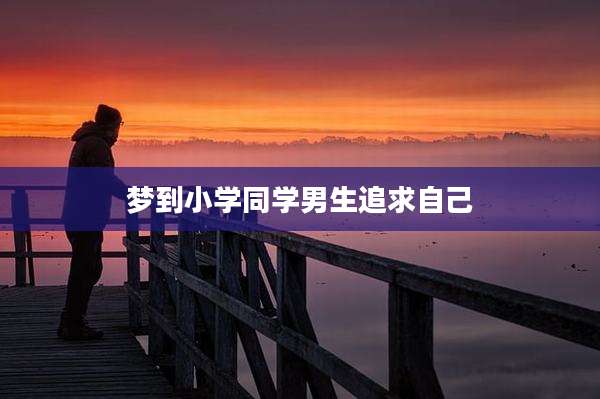 梦到小学同学男生追求自己