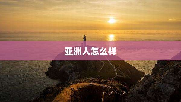 亚洲人怎么样