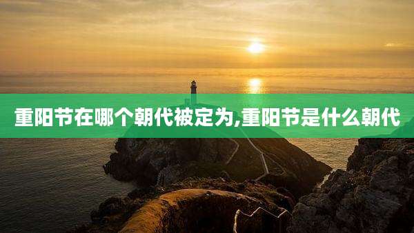 重阳节在哪个朝代被定为,重阳节是什么朝代