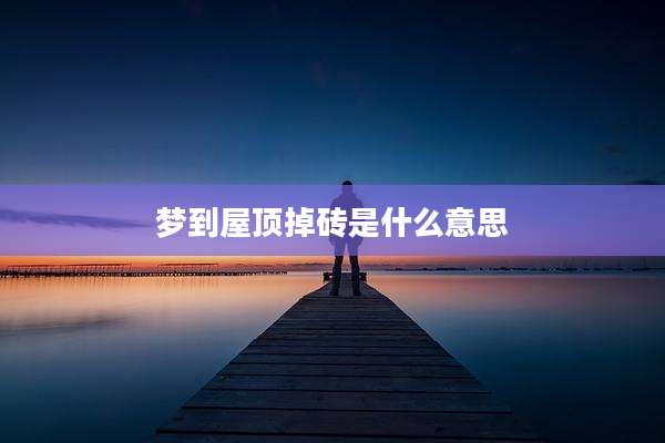 梦到屋顶掉砖是什么意思