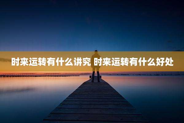 时来运转有什么讲究 时来运转有什么好处