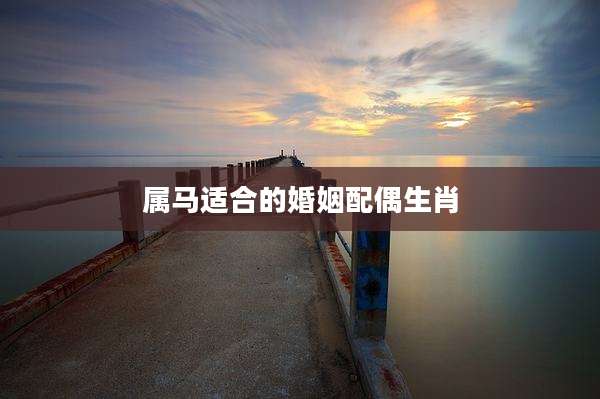 属马适合的婚姻配偶生肖